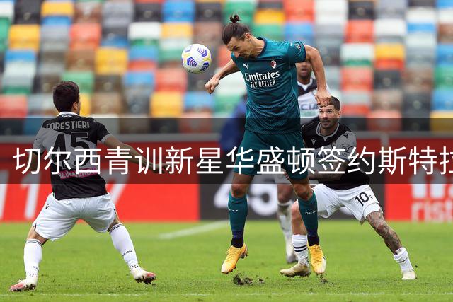 切尔西青训新星华盛顿签约斯特拉斯堡