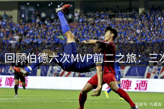 回顾伯德六次MVP前二之旅：三次夺魁三次惜败谁手？